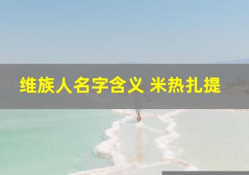 维族人名字含义 米热扎提